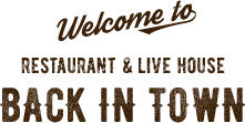 Welcome to Restaurant & Live House BACK IN TOWN
